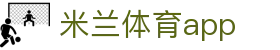 米兰体育app|米兰体育网址_米兰数字站正规官网真人平台国际官网入口欢迎您