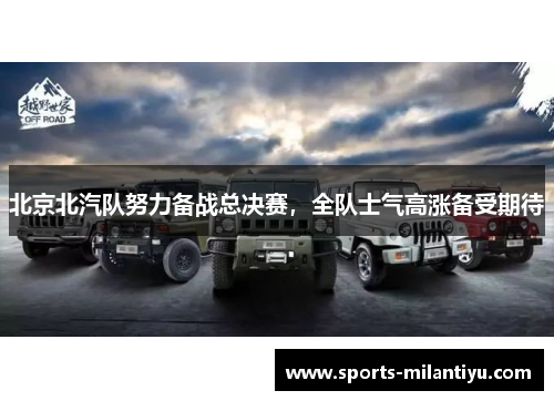 北京北汽队努力备战总决赛，全队士气高涨备受期待