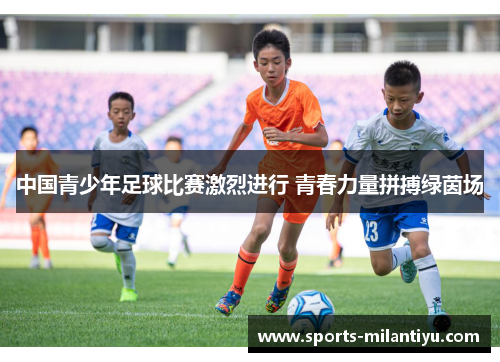 中国青少年足球比赛激烈进行 青春力量拼搏绿茵场