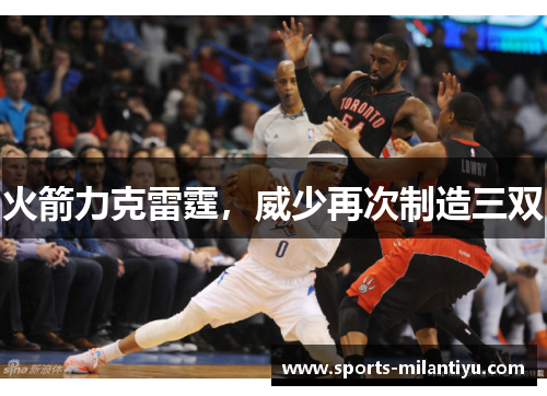 火箭力克雷霆，威少再次制造三双