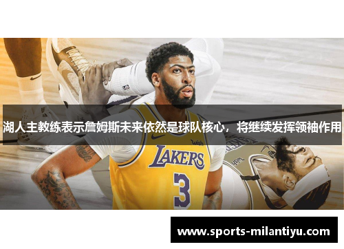 湖人主教练表示詹姆斯未来依然是球队核心，将继续发挥领袖作用