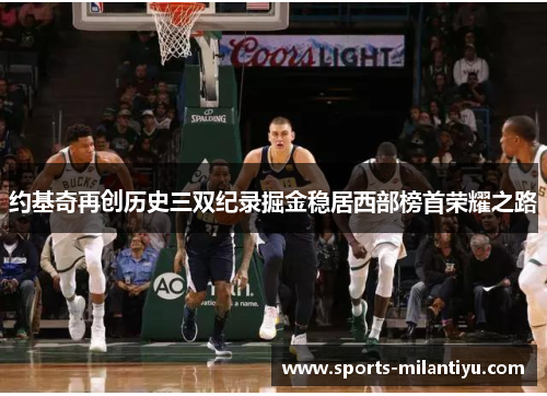 约基奇再创历史三双纪录掘金稳居西部榜首荣耀之路